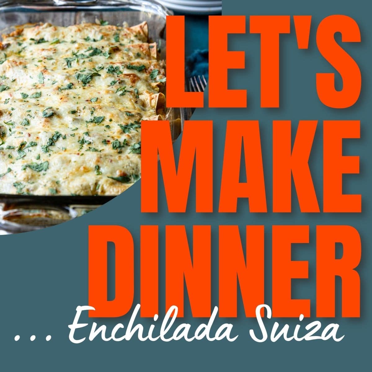A pan of enchilada suiza with the text overlay for the Let's Make Dinner Podcast